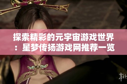 探索精彩的元宇宙游戲世界：星夢傳揚(yáng)游戲網(wǎng)推薦一覽