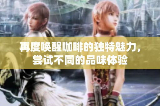 再度喚醒咖啡的獨(dú)特魅力，嘗試不同的品味體驗(yàn)