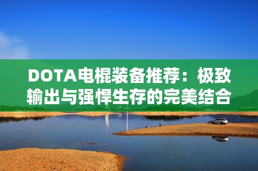 DOTA電棍裝備推薦：極致輸出與強(qiáng)悍生存的完美結(jié)合