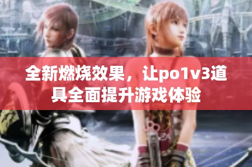 全新燃燒效果，讓po1v3道具全面提升游戲體驗(yàn)