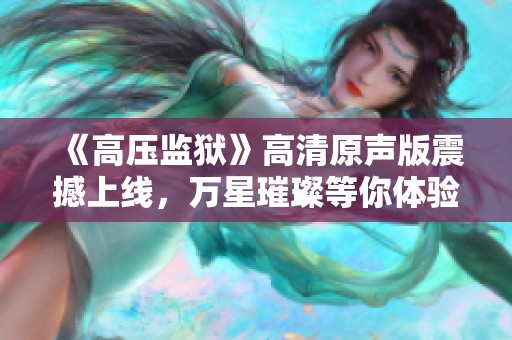 《高壓監(jiān)獄》高清原聲版震撼上線，萬星璀璨等你體驗