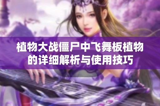 植物大戰(zhàn)僵尸中飛舞板植物的詳細(xì)解析與使用技巧