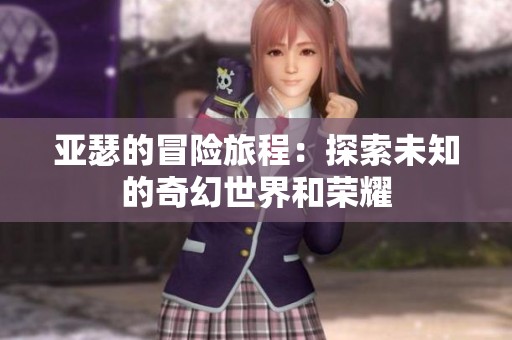 亞瑟的冒險(xiǎn)旅程：探索未知的奇幻世界和榮耀