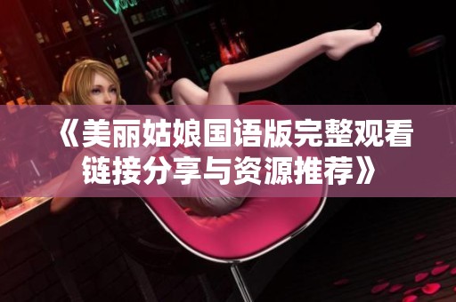 《美麗姑娘國(guó)語(yǔ)版完整觀看鏈接分享與資源推薦》