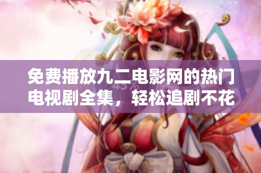 免費播放九二電影網(wǎng)的熱門電視劇全集，輕松追劇不花錢