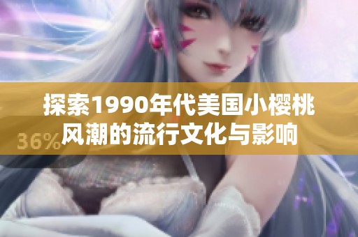 探索1990年代美國小櫻桃風潮的流行文化與影響
