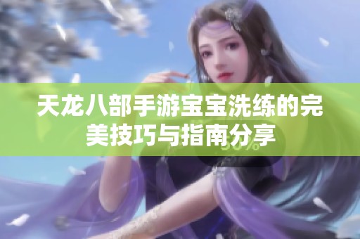 天龍八部手游寶寶洗練的完美技巧與指南分享