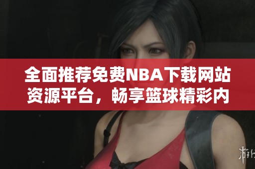 全面推薦免費(fèi)NBA下載網(wǎng)站資源平臺，暢享籃球精彩內(nèi)容