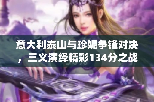 意大利泰山與珍妮爭(zhēng)鋒對(duì)決，三義演繹精彩134分之戰(zhàn)