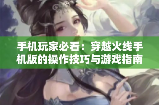 手機(jī)玩家必看：穿越火線手機(jī)版的操作技巧與游戲指南