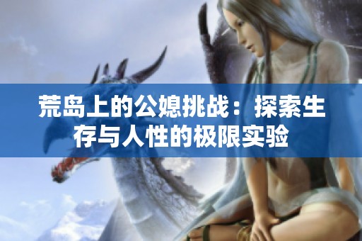 荒島上的公媳挑戰(zhàn)：探索生存與人性的極限實(shí)驗(yàn)