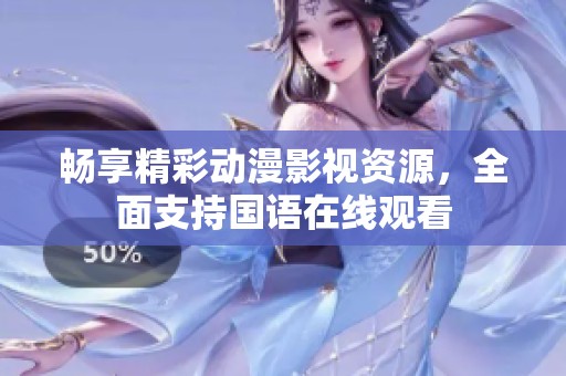 暢享精彩動(dòng)漫影視資源，全面支持國(guó)語(yǔ)在線觀看