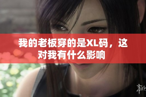 我的老板穿的是XL碼，這對(duì)我有什么影響 