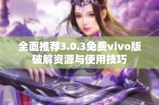 全面推薦3.0.3免費vivo版破解資源與使用技巧