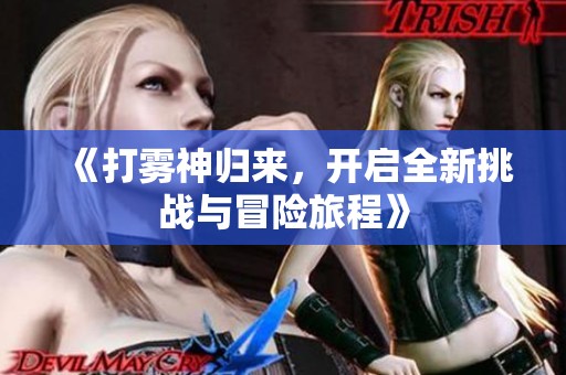 《打霧神歸來，開啟全新挑戰(zhàn)與冒險(xiǎn)旅程》