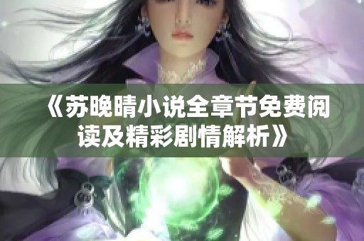 《蘇晚晴小說全章節(jié)免費(fèi)閱讀及精彩劇情解析》