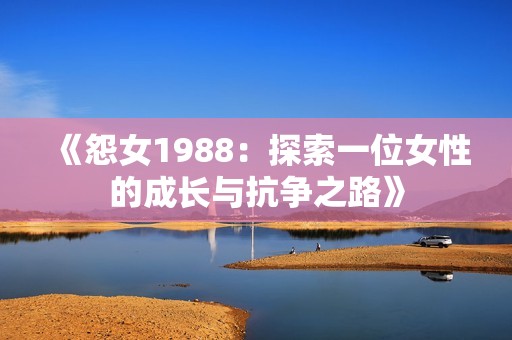 《怨女1988：探索一位女性的成長與抗?fàn)幹贰? title=