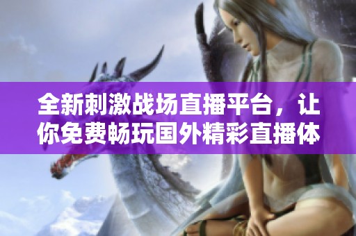 全新刺激戰(zhàn)場直播平臺，讓你免費暢玩國外精彩直播體驗