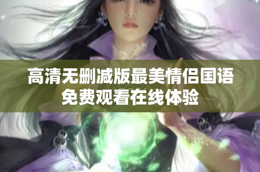 高清無刪減版最美情侶國語免費(fèi)觀看在線體驗(yàn)