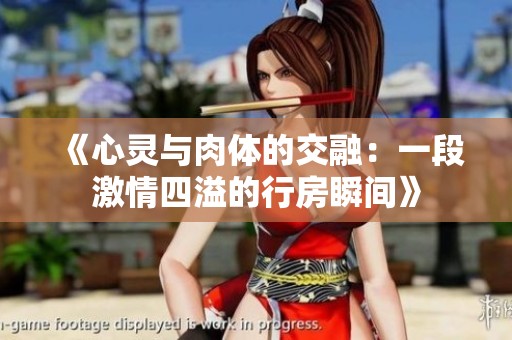 《心靈與肉體的交融：一段激情四溢的行房瞬間》
