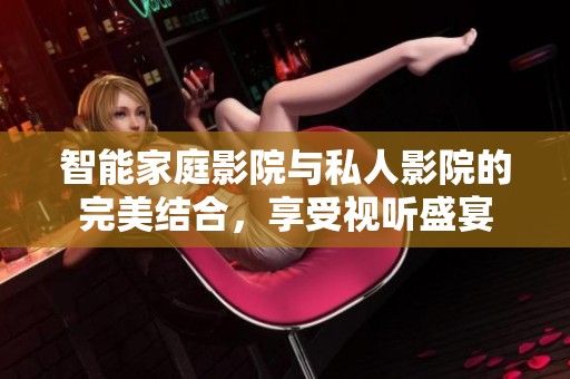 智能家庭影院與私人影院的完美結(jié)合，享受視聽盛宴
