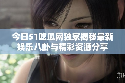 今日51吃瓜網(wǎng)獨家揭秘最新娛樂八卦與精彩資源分享