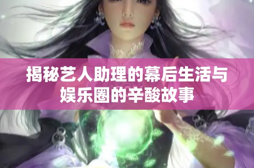揭秘藝人助理的幕后生活與娛樂圈的辛酸故事