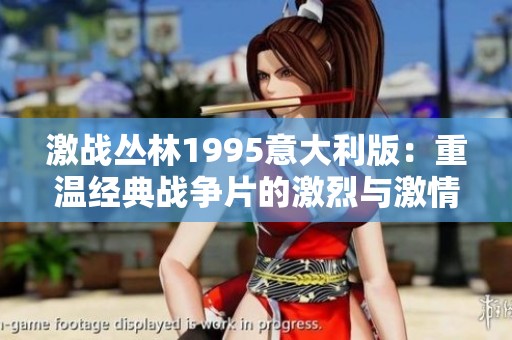 激戰(zhàn)叢林1995意大利版：重溫經(jīng)典戰(zhàn)爭(zhēng)片的激烈與激情