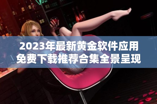 2023年最新黃金軟件應用免費下載推薦合集全景呈現(xiàn)