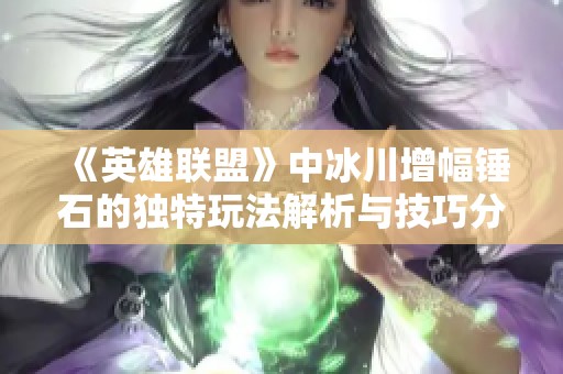 《英雄聯(lián)盟》中冰川增幅錘石的獨(dú)特玩法解析與技巧分享