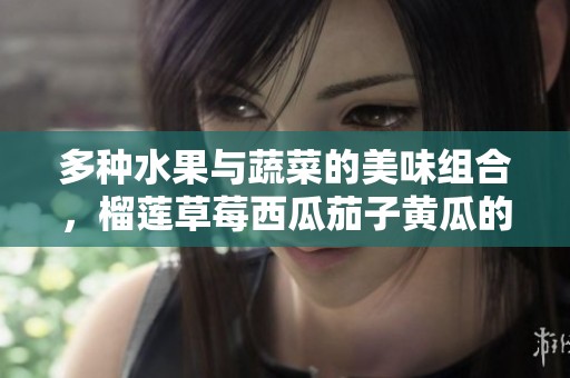 多種水果與蔬菜的美味組合，榴蓮草莓西瓜茄子黃瓜的創(chuàng)意搭配
