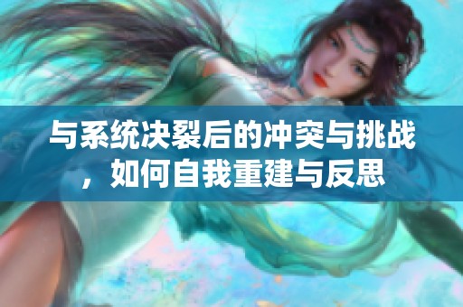與系統(tǒng)決裂后的沖突與挑戰(zhàn),如何自我重建與反思 與系統(tǒng)決裂后的沖突與挑戰(zhàn),如何自我重建與反思