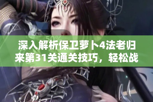 深入解析保衛(wèi)蘿卜4法老歸來第31關(guān)通關(guān)技巧，輕松戰(zhàn)勝古敵