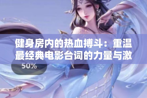 健身房內(nèi)的熱血搏斗：重溫最經(jīng)典電影臺詞的力量與激情
