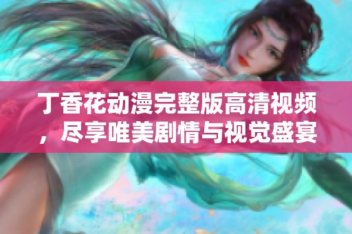 丁香花動漫完整版高清視頻，盡享唯美劇情與視覺盛宴