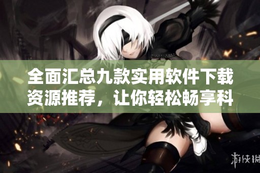 全面匯總九款實用軟件下載資源推薦，讓你輕松暢享科技生活