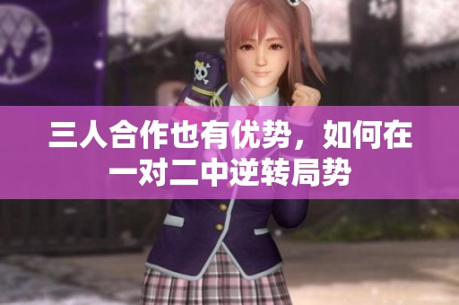 三人合作也有優(yōu)勢(shì)，如何在一對(duì)二中逆轉(zhuǎn)局勢(shì)