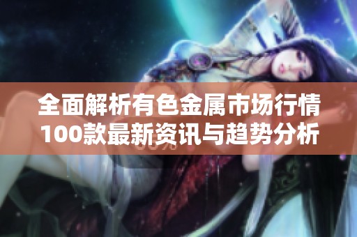 全面解析有色金屬市場行情100款最新資訊與趨勢分析