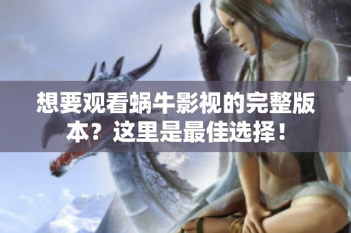 想要觀看蝸牛影視的完整版本？這里是最佳選擇！