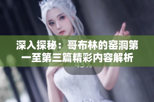 深入探秘：哥布林的窯洞第一至第三篇精彩內(nèi)容解析