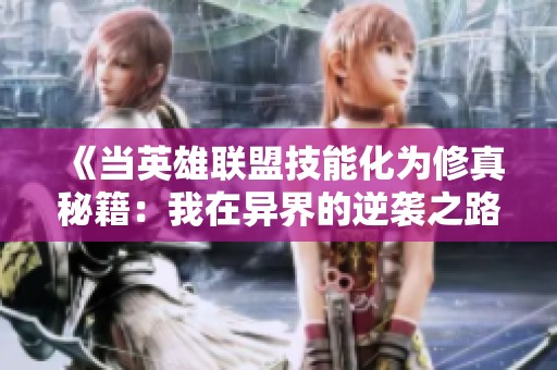 《當(dāng)英雄聯(lián)盟技能化為修真秘籍：我在異界的逆襲之路》