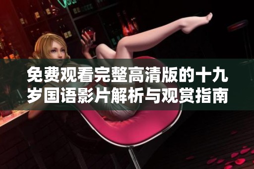 免費(fèi)觀看完整高清版的十九歲國語影片解析與觀賞指南