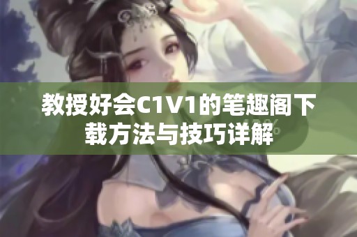 教授好會C1V1的筆趣閣下載方法與技巧詳解