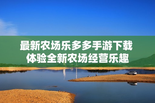 最新農(nóng)場樂多多手游下載 體驗全新農(nóng)場經(jīng)營樂趣