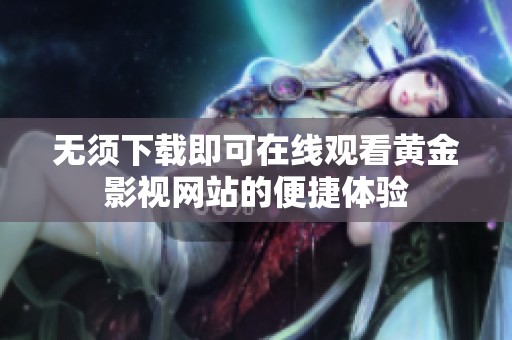 無須下載即可在線觀看黃金影視網(wǎng)站的便捷體驗
