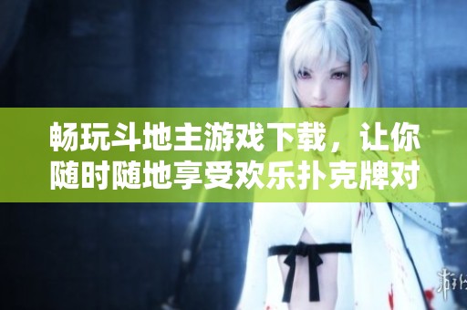 暢玩斗地主游戲下載，讓你隨時(shí)隨地享受歡樂撲克牌對(duì)戰(zhàn)體驗(yàn)
