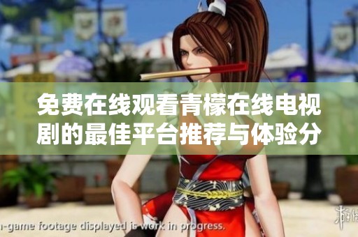 免費(fèi)在線(xiàn)觀(guān)看青檬在線(xiàn)電視劇的最佳平臺(tái)推薦與體驗(yàn)分享 免費(fèi)在線(xiàn)觀(guān)看青檬在線(xiàn)電視劇的最佳平臺(tái)推薦與體驗(yàn)分享