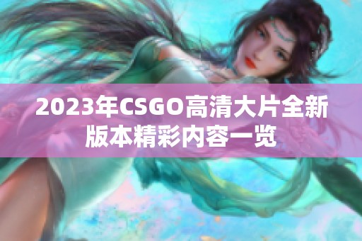 2023年CSGO高清大片全新版本精彩內(nèi)容一覽