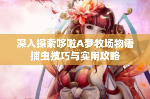深入探索哆啦A夢牧場物語捕蟲技巧與實用攻略