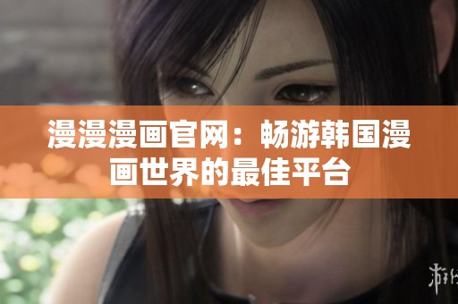 漫漫漫畫官網(wǎng)：暢游韓國(guó)漫畫世界的最佳平臺(tái)